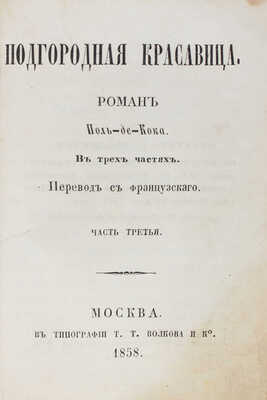 Кок П. де. Подгородная красавица. Роман Поль-де-Кока. В 3 ч. Ч. 1—3 / Пер. с фр. М.: В.Ф. Окороков, 1858.